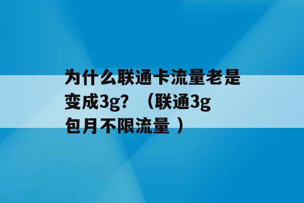 为什么联通卡流量老是变成3g？（联通3g包月不限流量 ）-第1张图片-电信联通移动号卡网