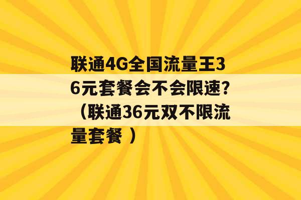 联通4G全国流量王36元套餐会不会限速？（联通36元双不限流量套餐 ）-第1张图片-电信联通移动号卡网