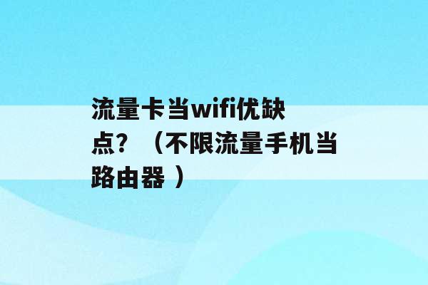 流量卡当wifi优缺点？（不限流量手机当路由器 ）-第1张图片-电信联通移动号卡网