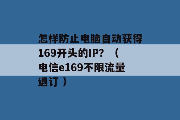 怎样防止电脑自动获得169开头的IP？（电信e169不限流量退订 ）-第1张图片-电信联通移动号卡网