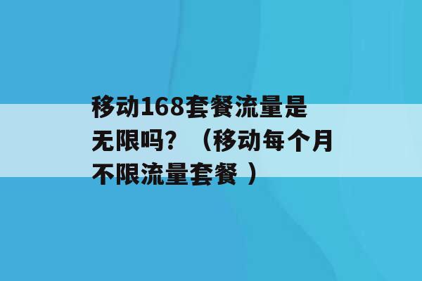 移动168套餐流量是无限吗？（移动每个月不限流量套餐 ）-第1张图片-电信联通移动号卡网