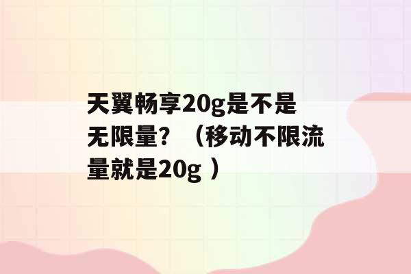 天翼畅享20g是不是无限量？（移动不限流量就是20g ）-第1张图片-电信联通移动号卡网