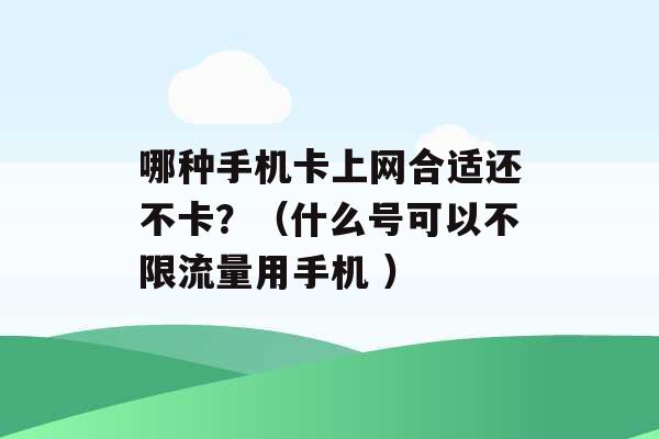 哪种手机卡上网合适还不卡？（什么号可以不限流量用手机 ）-第1张图片-电信联通移动号卡网