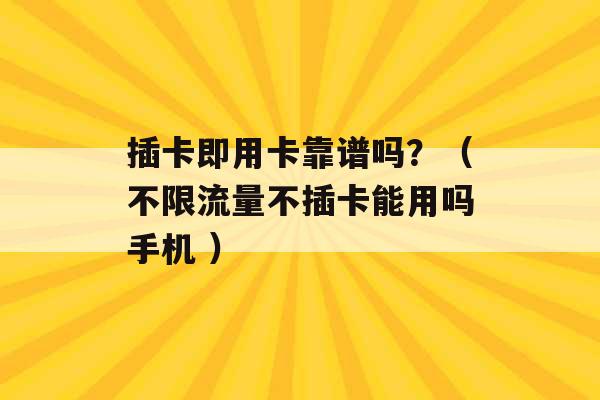 插卡即用卡靠谱吗？（不限流量不插卡能用吗手机 ）-第1张图片-电信联通移动号卡网