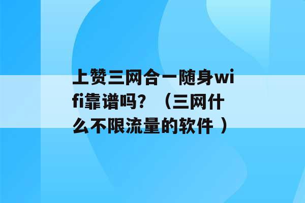 上赞三网合一随身wifi靠谱吗？（三网什么不限流量的软件 ）-第1张图片-电信联通移动号卡网