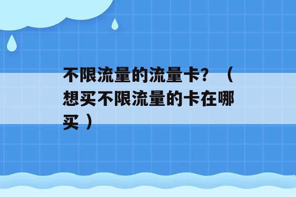 不限流量的流量卡？（想买不限流量的卡在哪买 ）-第1张图片-电信联通移动号卡网