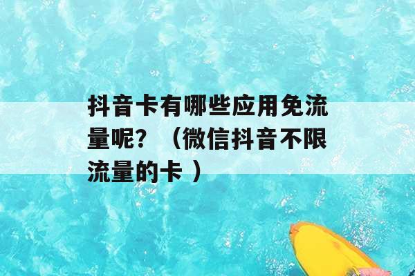 抖音卡有哪些应用免流量呢？（微信抖音不限流量的卡 ）-第1张图片-电信联通移动号卡网