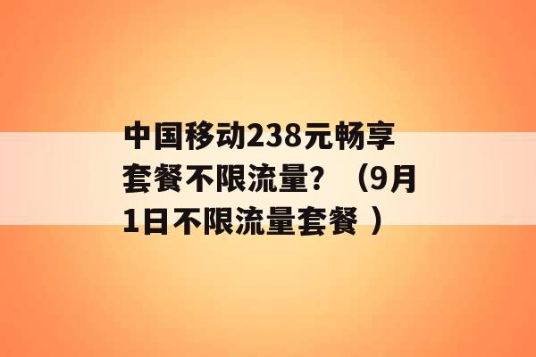 中国移动238元畅享套餐不限流量？（9月1日不限流量套餐 ）-第1张图片-电信联通移动号卡网