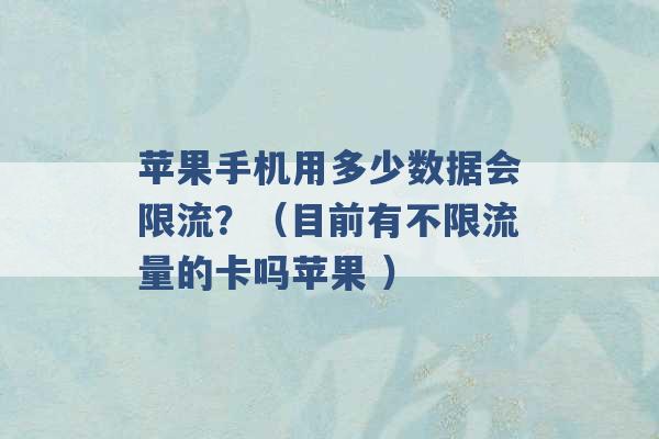 苹果手机用多少数据会限流？（目前有不限流量的卡吗苹果 ）-第1张图片-电信联通移动号卡网