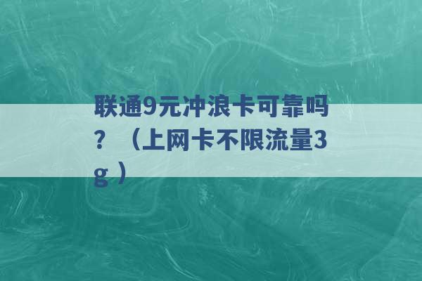 联通9元冲浪卡可靠吗？（上网卡不限流量3g ）-第1张图片-电信联通移动号卡网