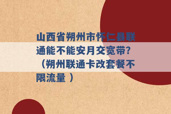 山西省朔州市怀仁县联通能不能安月交宽带？（朔州联通卡改套餐不限流量 ）-第1张图片-电信联通移动号卡网