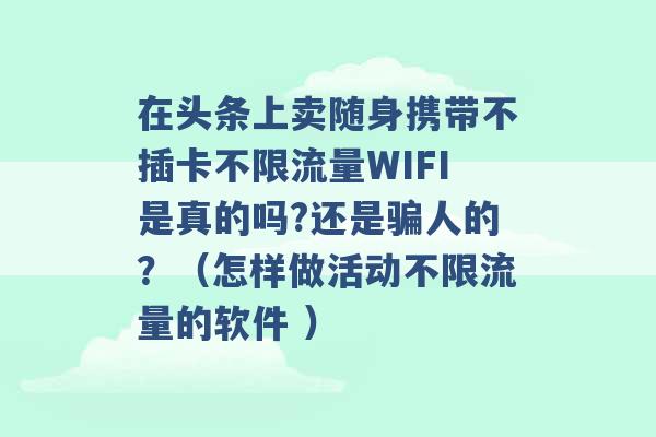 在头条上卖随身携带不插卡不限流量WIFI是真的吗?还是骗人的？（怎样做活动不限流量的软件 ）-第1张图片-电信联通移动号卡网