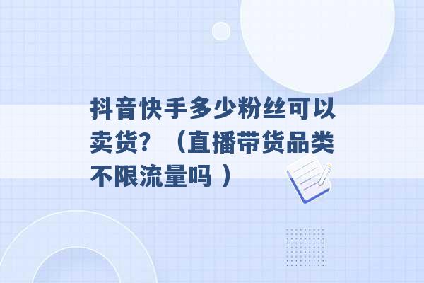 抖音快手多少粉丝可以卖货？（直播带货品类不限流量吗 ）-第1张图片-电信联通移动号卡网