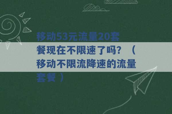 移动53元流量20套餐现在不限速了吗？（移动不限流降速的流量套餐 ）-第1张图片-电信联通移动号卡网