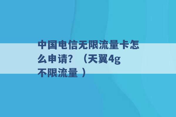 中国电信无限流量卡怎么申请？（天翼4g 不限流量 ）-第1张图片-电信联通移动号卡网