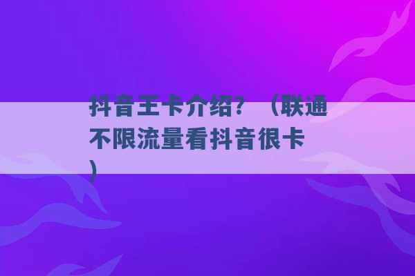 抖音王卡介绍？（联通不限流量看抖音很卡 ）-第1张图片-电信联通移动号卡网