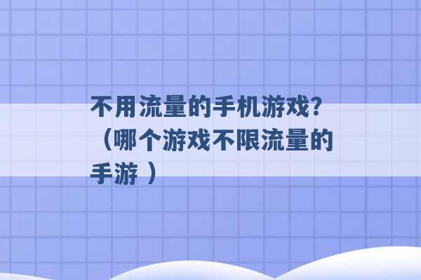 不用流量的手机游戏？（哪个游戏不限流量的手游 ）-第1张图片-电信联通移动号卡网