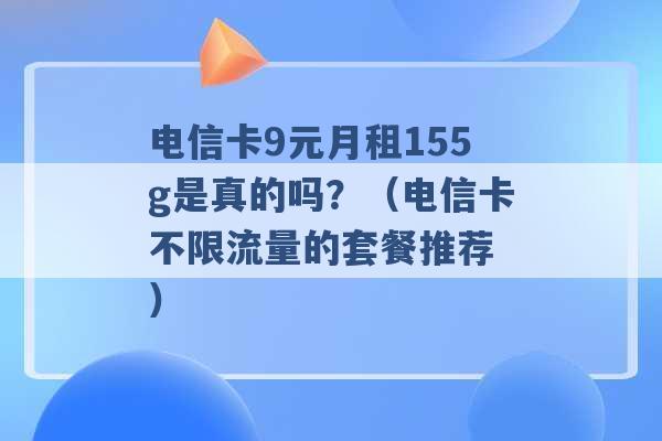 电信卡9元月租155g是真的吗？（电信卡不限流量的套餐推荐 ）-第1张图片-电信联通移动号卡网