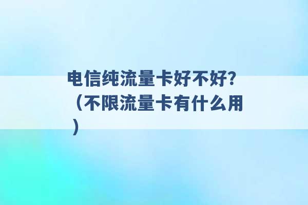 电信纯流量卡好不好？（不限流量卡有什么用 ）-第1张图片-电信联通移动号卡网