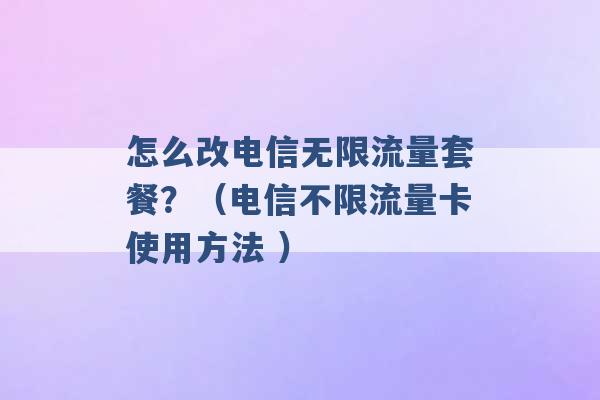 怎么改电信无限流量套餐？（电信不限流量卡使用方法 ）-第1张图片-电信联通移动号卡网