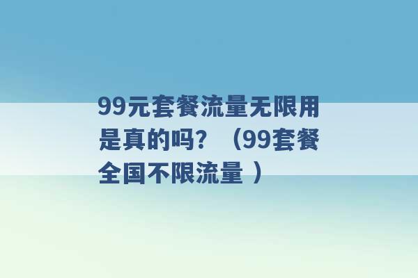 99元套餐流量无限用是真的吗？（99套餐全国不限流量 ）-第1张图片-电信联通移动号卡网