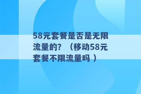 58元套餐是否是无限流量的？（移动58元套餐不限流量吗 ）-第1张图片-电信联通移动号卡网