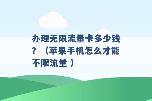 办理无限流量卡多少钱？（苹果手机怎么才能不限流量 ）-第1张图片-电信联通移动号卡网