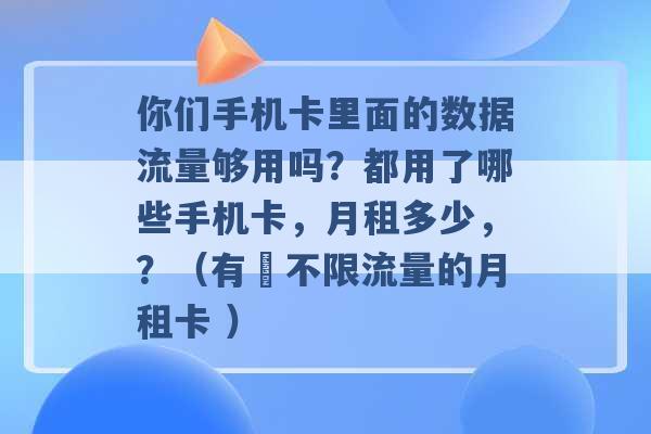 你们手机卡里面的数据流量够用吗？都用了哪些手机卡，月租多少，？（有無不限流量的月租卡 ）-第1张图片-电信联通移动号卡网