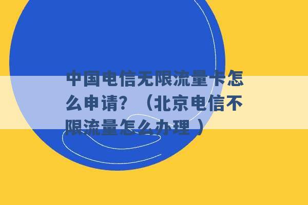 中国电信无限流量卡怎么申请？（北京电信不限流量怎么办理 ）-第1张图片-电信联通移动号卡网