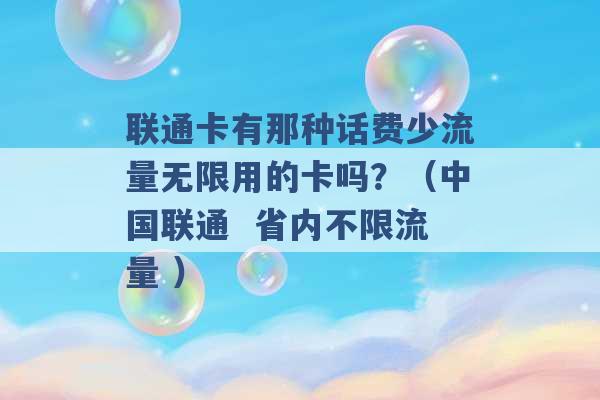 联通卡有那种话费少流量无限用的卡吗？（中国联通  省内不限流量 ）-第1张图片-电信联通移动号卡网