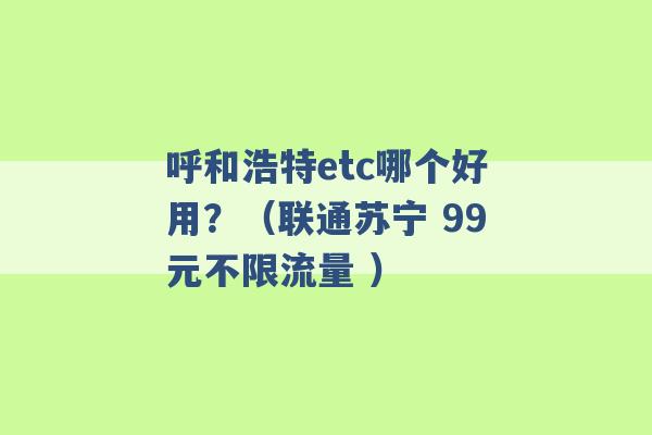 呼和浩特etc哪个好用？（联通苏宁 99元不限流量 ）-第1张图片-电信联通移动号卡网