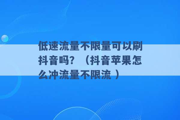 低速流量不限量可以刷抖音吗？（抖音苹果怎么冲流量不限流 ）-第1张图片-电信联通移动号卡网