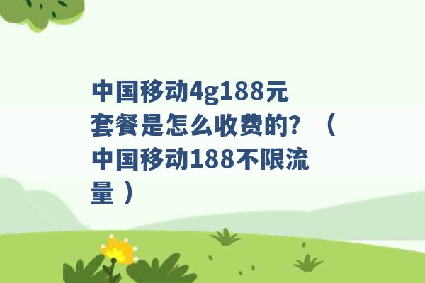 中国移动4g188元套餐是怎么收费的？（中国移动188不限流量 ）-第1张图片-电信联通移动号卡网