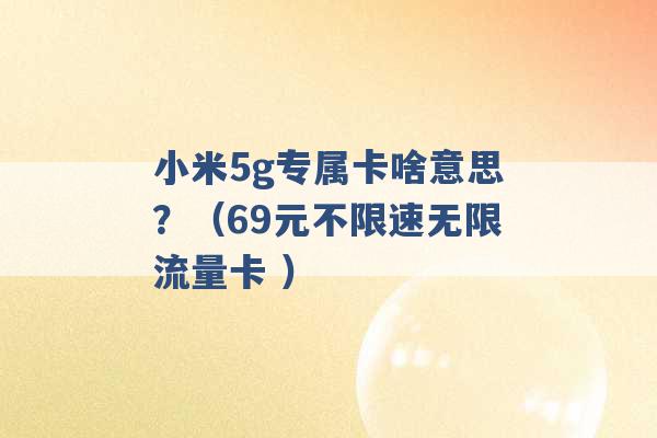 小米5g专属卡啥意思？（69元不限速无限流量卡 ）-第1张图片-电信联通移动号卡网