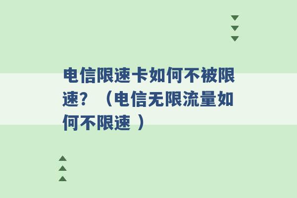 电信限速卡如何不被限速？（电信无限流量如何不限速 ）-第1张图片-电信联通移动号卡网