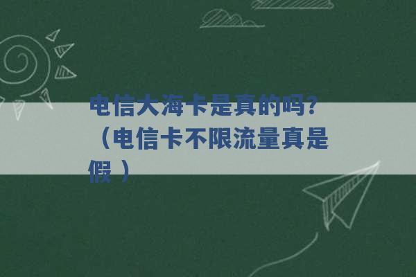 电信大海卡是真的吗？（电信卡不限流量真是假 ）-第1张图片-电信联通移动号卡网