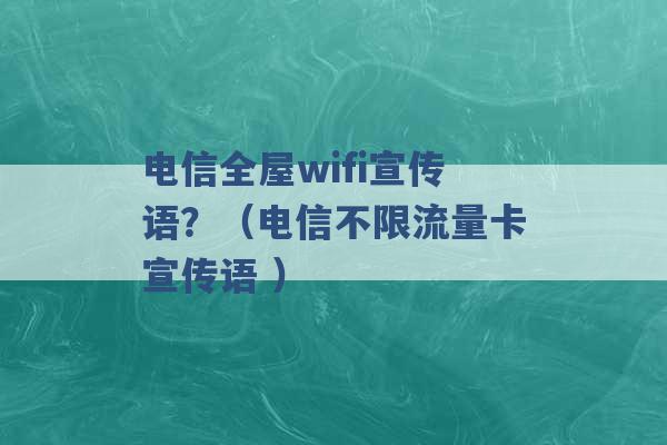 电信全屋wifi宣传语？（电信不限流量卡宣传语 ）-第1张图片-电信联通移动号卡网