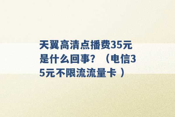 天翼高清点播费35元是什么回事？（电信35元不限流流量卡 ）-第1张图片-电信联通移动号卡网