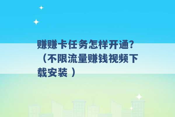 赚赚卡任务怎样开通？（不限流量赚钱视频下载安装 ）-第1张图片-电信联通移动号卡网