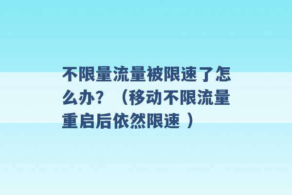 不限量流量被限速了怎么办？（移动不限流量重启后依然限速 ）-第1张图片-电信联通移动号卡网