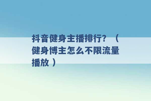 抖音健身主播排行？（健身博主怎么不限流量播放 ）-第1张图片-电信联通移动号卡网