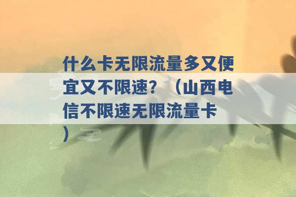 什么卡无限流量多又便宜又不限速？（山西电信不限速无限流量卡 ）-第1张图片-电信联通移动号卡网