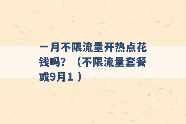 一月不限流量开热点花钱吗？（不限流量套餐或9月1 ）-第1张图片-电信联通移动号卡网