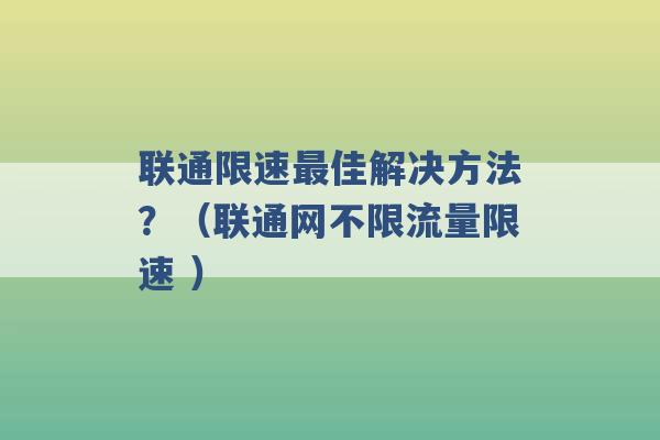 联通限速最佳解决方法？（联通网不限流量限速 ）-第1张图片-电信联通移动号卡网