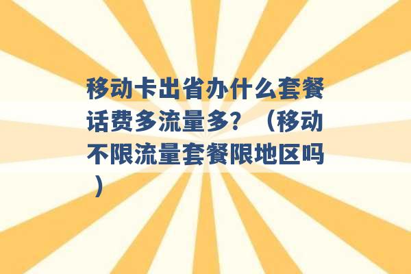 移动卡出省办什么套餐话费多流量多？（移动不限流量套餐限地区吗 ）-第1张图片-电信联通移动号卡网