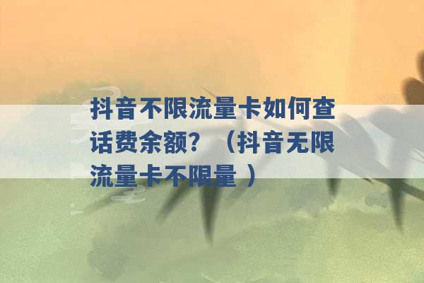 抖音不限流量卡如何查话费余额？（抖音无限流量卡不限量 ）-第1张图片-电信联通移动号卡网