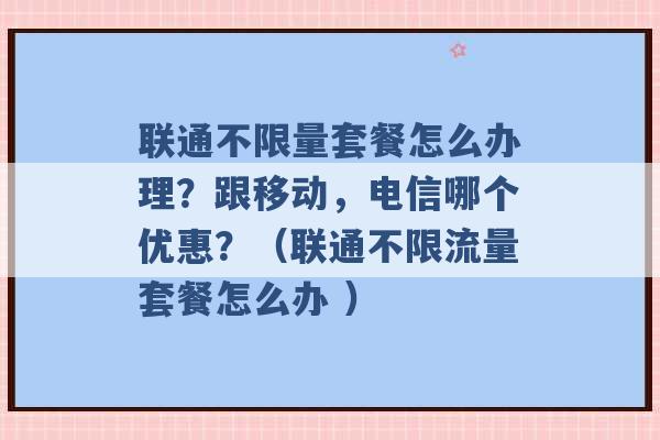 联通不限量套餐怎么办理？跟移动，电信哪个优惠？（联通不限流量套餐怎么办 ）-第1张图片-电信联通移动号卡网