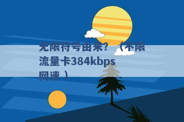 无限符号由来？（不限流量卡384kbps网速 ）-第1张图片-电信联通移动号卡网