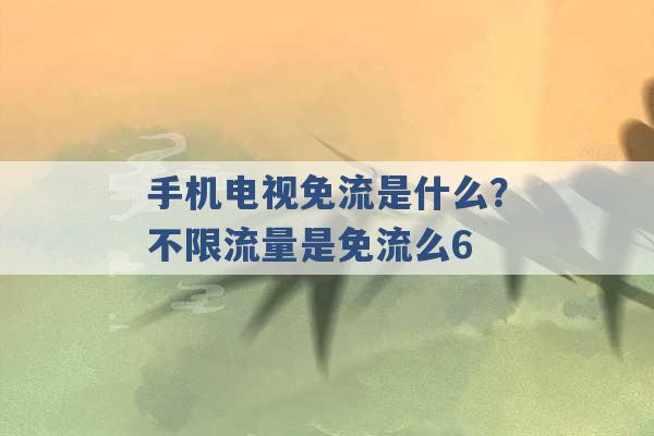 手机电视免流是什么？不限流量是免流么6 -第1张图片-电信联通移动号卡网