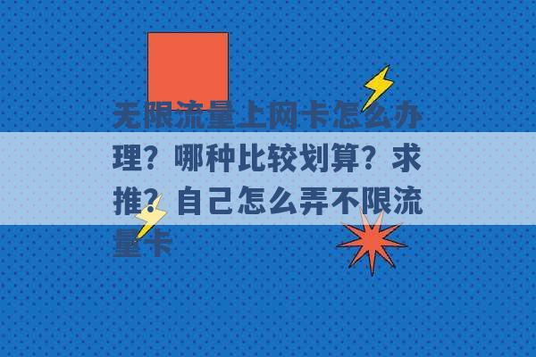 无限流量上网卡怎么办理？哪种比较划算？求推？自己怎么弄不限流量卡 -第1张图片-电信联通移动号卡网